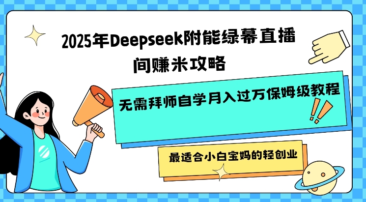 2025年Deepseek附能绿幕直播间挣米攻略无需拜师自学月入过W保姆级教程，最适合小白宝妈的轻创业-项目资源库