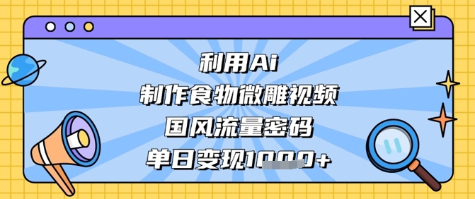 利用Ai制作食物微雕视频,国风流量密码,单日变现数张