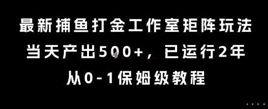 最新捕鱼打金工作室矩阵玩法，当天产出5张+，已运行2年，从0-1保姆级教程【揭秘】-项目资源库