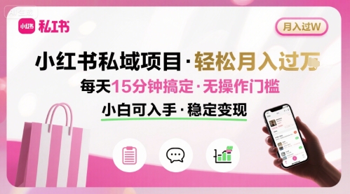 小红书私域项目 月入过W非常轻松 每天15分钟即可搞定，无任何操作门槛，小白可入手-项目资源库