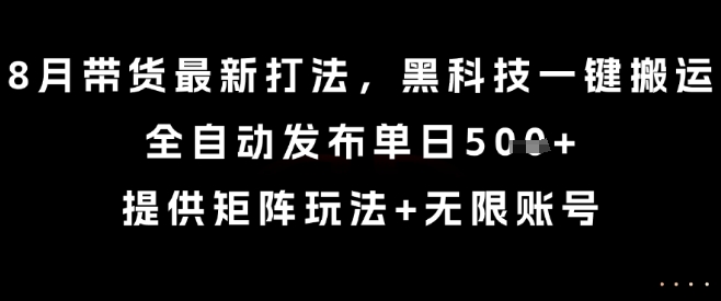 8月带货最新打法，黑科技一键搬运，全自动发布单日5张+，提供矩阵玩法+无限账号【揭秘】-项目资源库