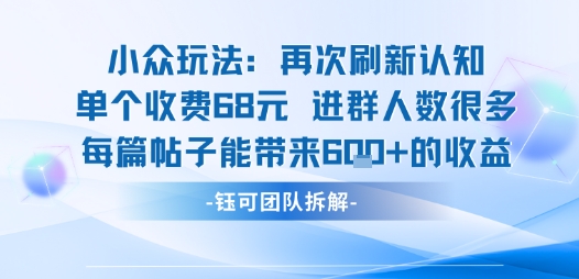 小众玩法再次刷新认知单个收费68米进群人数很多每篇帖子能带来6张的收益-项目资源库