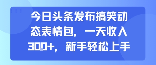今日头条发布搞笑动态表情包，一天收入3张+，新手轻松上手-项目资源库