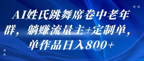 AI姓氏跳舞席卷中老年群，躺挣流量主+定制单，单作品日入8张-项目资源库