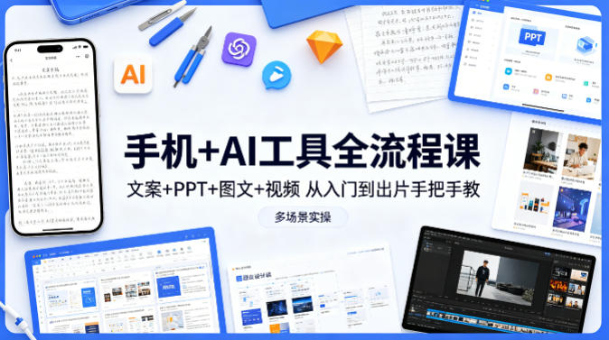 手机+AI工具全流程课，文案+PPT+图文+视频，从入门到出片手把手教，多场景实操（更新）-项目资源库