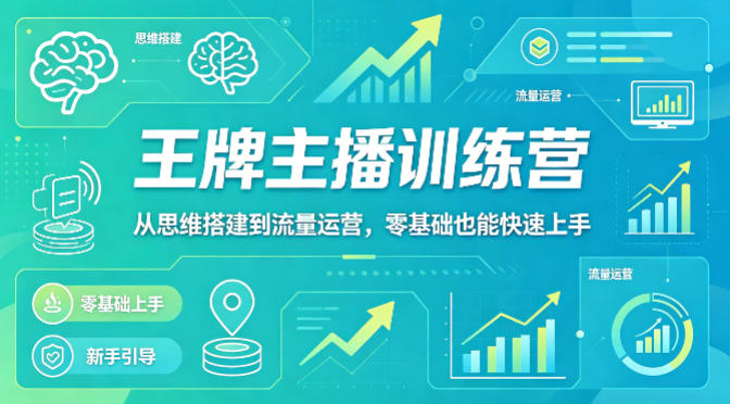 抖音王牌主播训练营，从思维搭建到流量运营，零基础也能快速上手-项目资源库