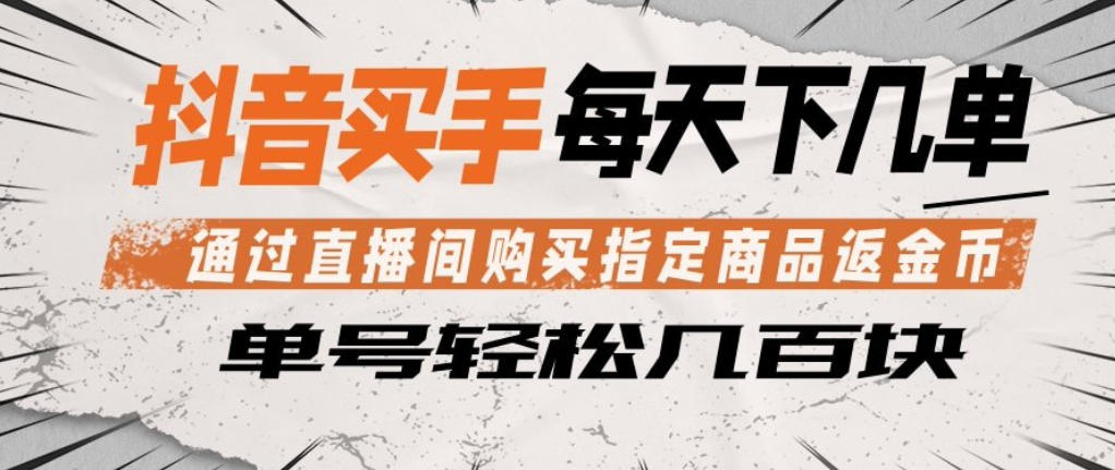 抖音买手通过直播间购买指定商品返金币，每天几单，轻松日入几张【揭秘】-项目资源库