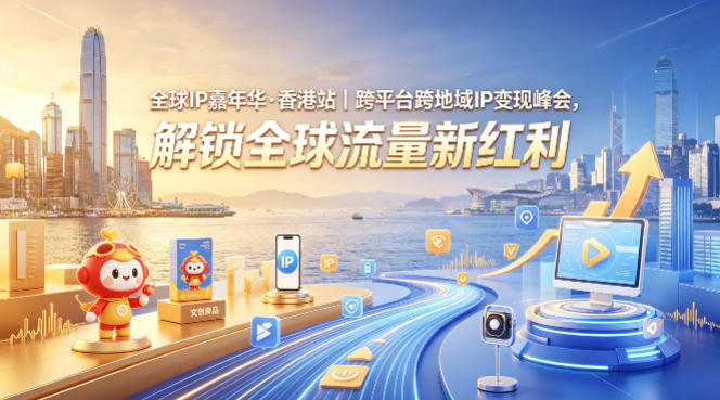全球IP嘉年华·香港站｜跨平台跨地域IP变现峰会，解锁全球流量新红利-项目资源库