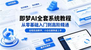 即梦AI全套系统教程，从零基础入门到高阶精通，全程实战教学，小白也能快速上手-项目资源库