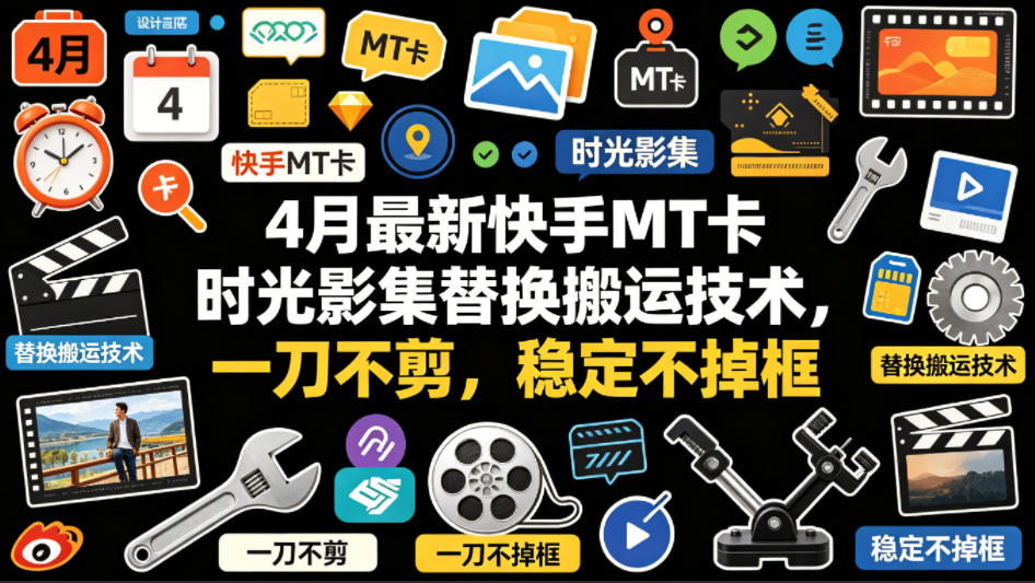 4月最新快手MT卡时光影集替换搬运技术，一刀不剪，稳定不掉框-项目资源库