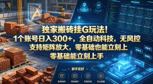 独家搬砖挂G玩法！1个账号日入300+，全自动科技，无风控支持矩阵放大，零基础也能立刻上手【揭秘】-项目资源库