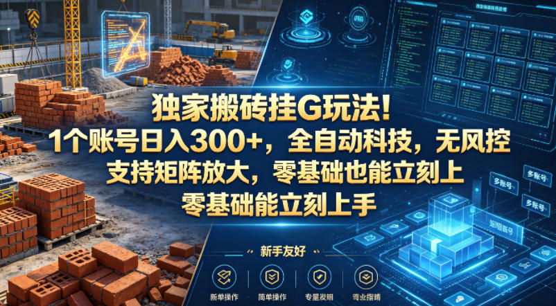 独家搬砖挂G玩法！1个账号日入300+，全自动科技，无风控支持矩阵放大，零基础也能立刻上手【揭秘】-项目资源库