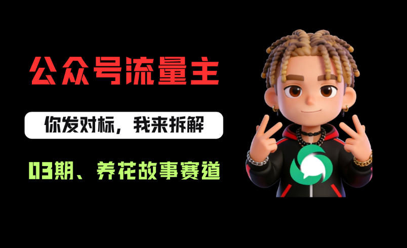 公众号流量主之养花故事赛道，起号快+流量稳，从0-1全流程讲解！-项目资源库