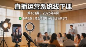 直播运营系统线下课第161期2026年4月，系统性强，适合零基础到进阶学习【录音+文档】-项目资源库