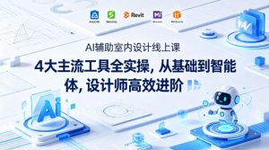 AI辅助室内设计线上课｜4大主流工具全实操，从基础到智能体，设计师高效进阶-项目资源库