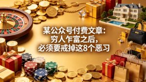 某公众号付费文章：穷人乍富之后，必须要戒掉这8个恶习-项目资源库