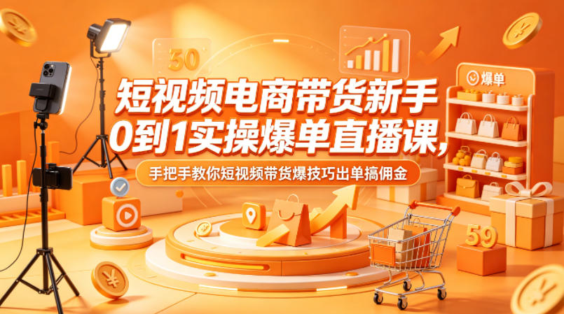 短视频电商带货新手0到1实操爆单直播课，手把手教你短视频带货爆技巧出单搞佣金-项目资源库