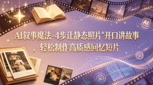 AI叙事魔法-4步让静态照片“开口讲故事”，轻松制作高质感回忆短片-项目资源库