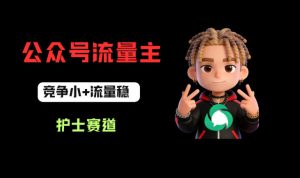 公众号流量主之护士赛道，竞争小+流量稳，从0-1全流程讲解！-项目资源库