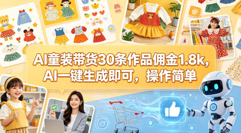 AI童装带货30条作品佣金1.8k，AI一键生成即可，操作简单-项目资源库