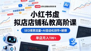 小红书虚拟店铺私教高阶课，SEO搜索流量+AI自动化创作=躺賺，单店月入1W+-项目资源库
