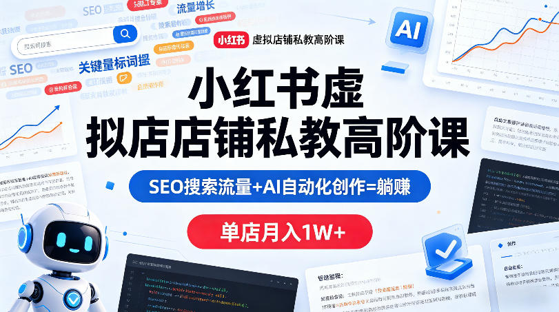 小红书虚拟店铺私教高阶课，SEO搜索流量+AI自动化创作=躺賺，单店月入1W+-项目资源库