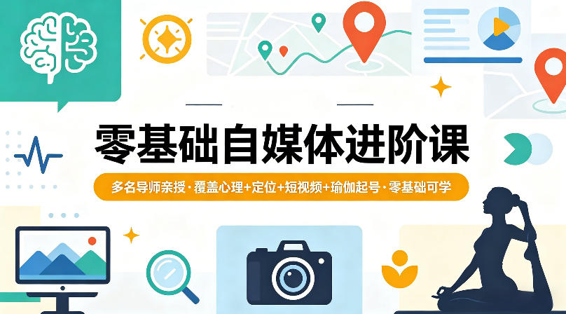 零基础自媒体进阶课，多名导师亲授，覆盖心理+定位+短视频+瑜伽起号，零基础可学-项目资源库