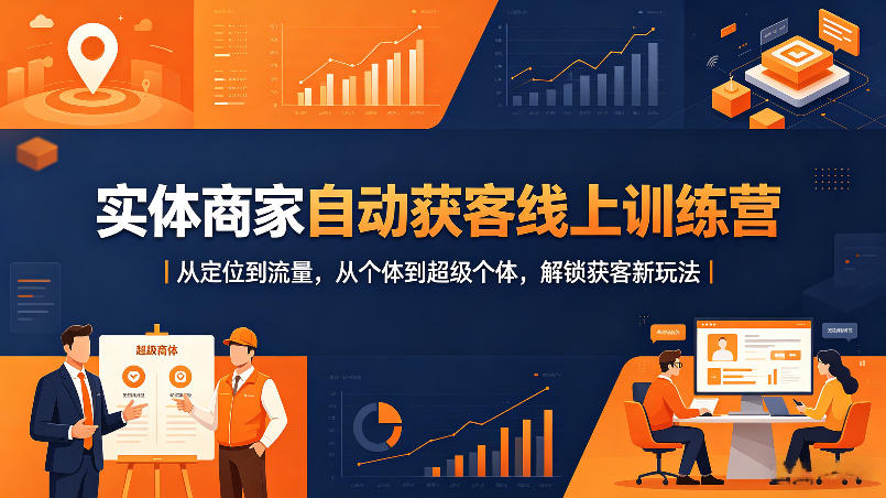 实体商家自动获客线上训练营｜从定位到流量，从个体到超级个体，解锁获客新玩法-项目资源库