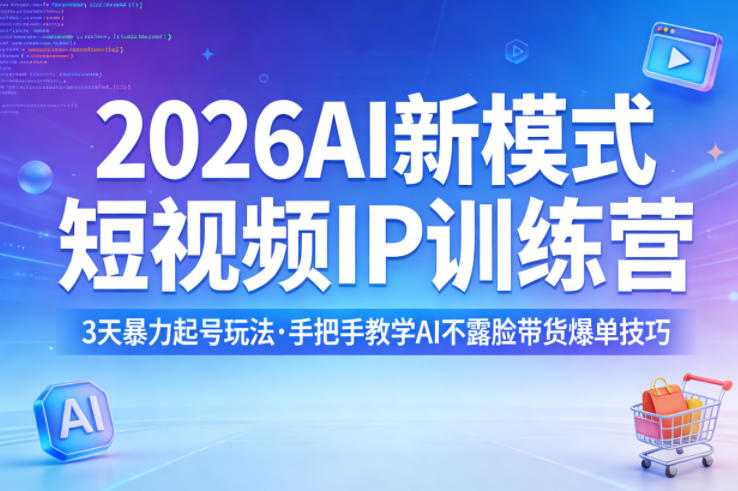 2026AI新模式短视频IP训练营，3天暴力起号玩法，手把手教学AI不露脸带货爆单技巧（更新0706）-项目资源库