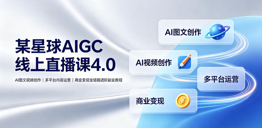 某星球AIGC线上直播课4.0｜AI图文视频创作、多平台内容运营、商业变现全链路进阶副业教程-项目资源库
