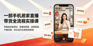 一部手机居家直播带货全流程实操课|零基础设备调试、直播间搭建、音频氛围、开播设置、转化成交全套落地教程-项目资源库