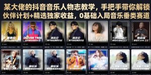 某大佬的抖音音乐人物志教学,手把手带你解锁伙伴计划+精选独家收益,0基础入局音乐垂类赛道-项目资源库