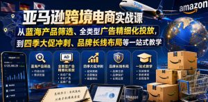 亚马逊跨境电商实战课,从蓝海产品筛选、全类型广告精细化投放,到四季大促冲刺、品牌长线布局等一站式教学(更新6月)-项目资源库