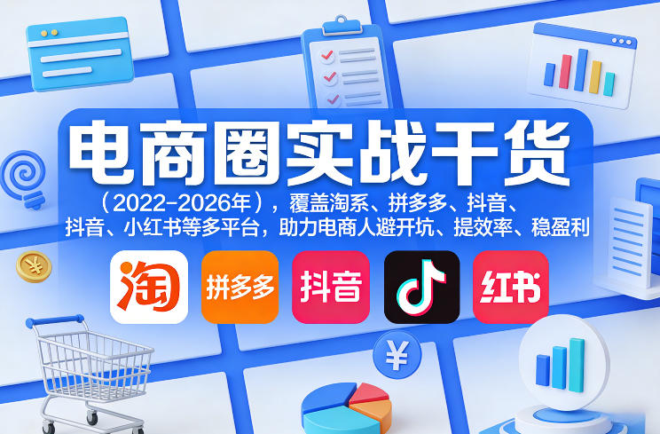 电商圈实战干货（2023-2026年），覆盖淘系、拼多多、抖音、小红书等多平台，助力电商人避开坑、提效率、稳盈利（更新06月29日）-项目资源库