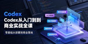 Codex从入门到商业实战全课｜账号充值部署、AI工具联动、核心功能精讲、自动化搭建、全站项目开发零基础教程-项目资源库