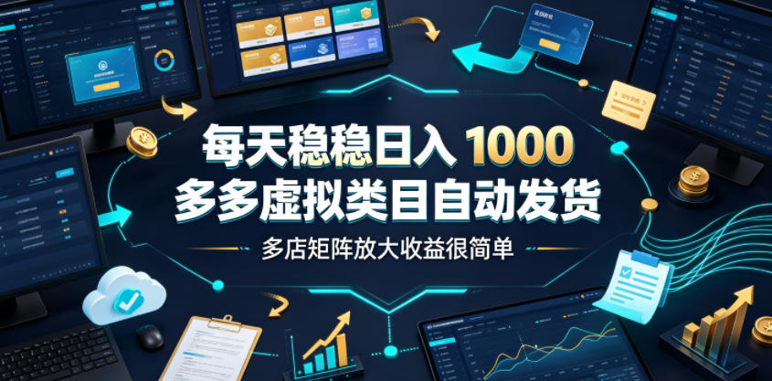 每天稳稳日入1000，多多虚拟类目自动发货，多店矩阵放大收益很简单【揭秘】-项目资源库