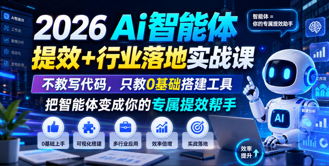 2026Ai智能体提效+行业落地实战课，不教写代码，只教0基础搭建工具把智能体变成你的专属提效帮手-项目资源库