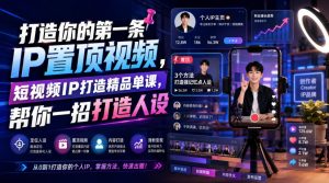 打造你的第一条IP置顶视频，短视频IP打造精品单课，帮你一招打造人设-项目资源库