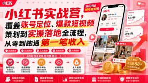 小红书实战营,覆盖账号定位、爆款短视频策划到实操落地全流程,从零到跑通第一笔收入-项目资源库