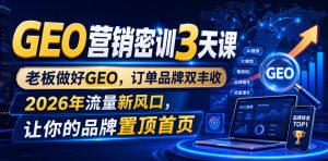GEO营销密训3天课,老板做好GEO,订单品牌双丰收,2026年流量新风口,让你的品牌置顶首页-项目资源库