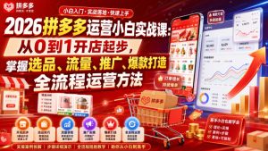 2026拼多多运营小白实战课:从0到1开店起步,掌握选品、流量、推广、爆款打造全流程运营方法-项目资源库