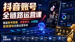 抖音账号全链路运营课,覆盖账号搭建、流量提升、AI赋能、变现落地完整运营体系-项目资源库
