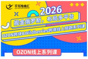 千鸟跨境·26年OZON&wildberries跨境店线上陪跑训练营,兼顾新手入门与高阶进阶,帮助卖家高效布局俄罗斯市场(更新)-项目资源库