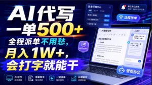 AI代写一单500+，全程派单不用愁，月入1W+，会打字就能干【揭秘】-项目资源库