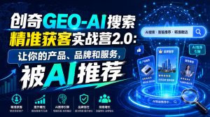 创奇GEO-AI搜索精准获客实战营2.0：让你的产品、品牌和服务，被AI推荐-项目资源库