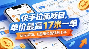 快手拉新项目，单价最高17米一单，玩法简单，0基础也能轻松上手（更新07月23日）-项目资源库