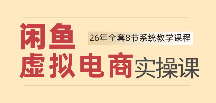 26年闲鱼虚拟电商实操课，新手小白也能带你玩转闲鱼，轻松日入四位数-项目资源库