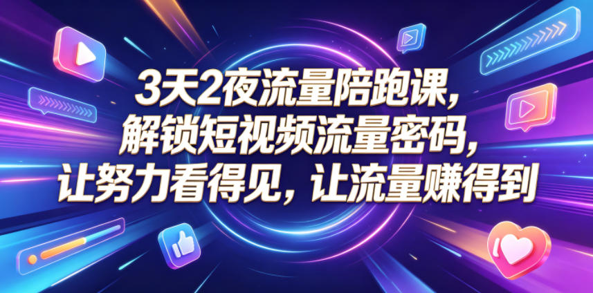 3天2夜流量陪跑课，解锁短视频流量密码，让努力看得见，让流量賺得到（更新0810）-项目资源库