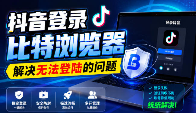 抖音登录比特浏览器，解决无法登陆的问题-项目资源库