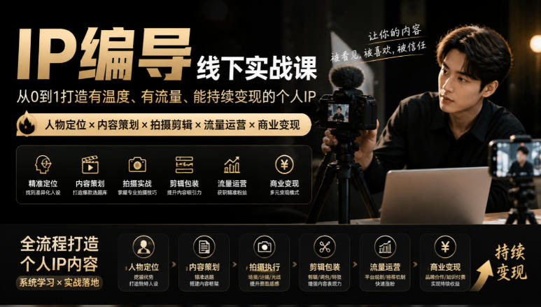 【无水印】IP编导线下实战课，从人物定位到短视频拍摄剪辑，全流程打造有温度、有流量、能持续变现的个人IP内容-项目资源库